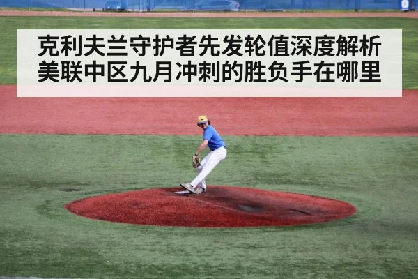 克利夫兰守护者先发轮值深度解析 美联中区九月冲刺的胜负手在哪里