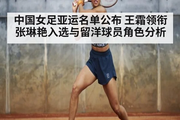 中国女足亚运名单公布 王霜领衔张琳艳入选与留洋球员角色分析