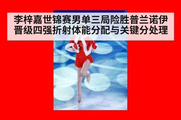 李梓嘉世锦赛男单三局险胜普兰诺伊 晋级四强折射体能分配与关键分处理