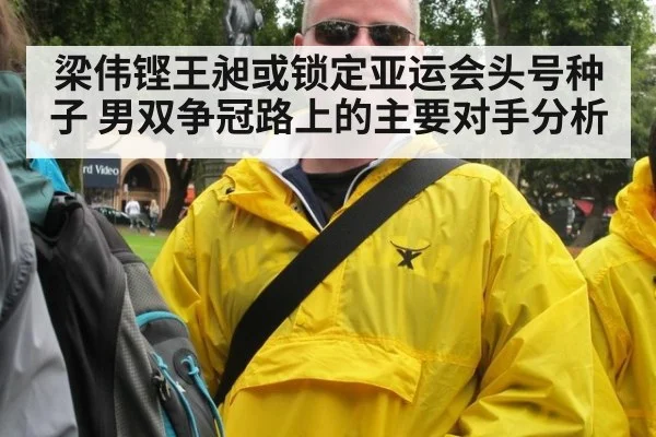 梁伟铿王昶或锁定亚运会头号种子 男双争冠路上的主要对手分析